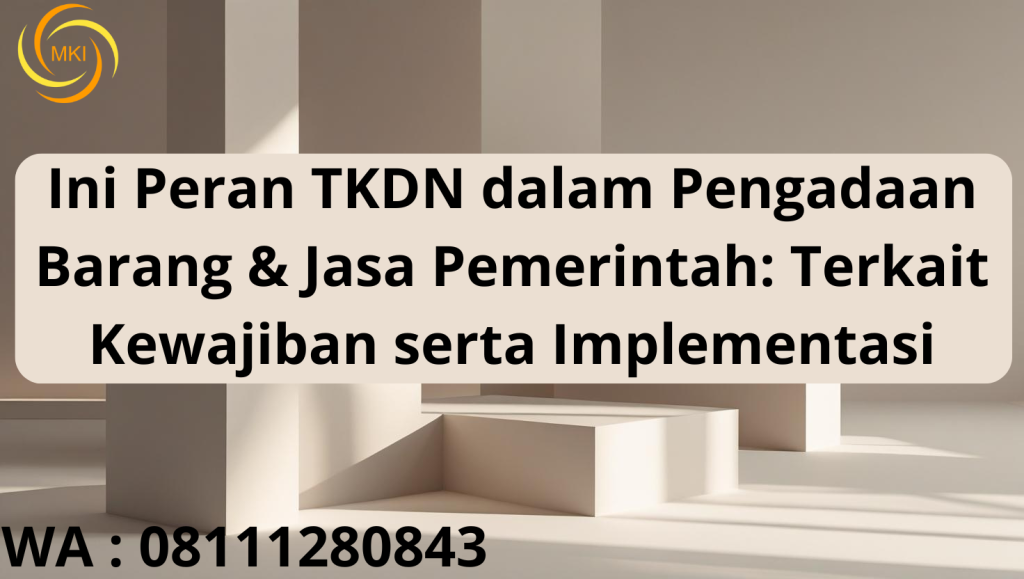 Jasa pengurusan TKDN Ini Peran TKDN dalam Pengadaan Barang & Jasa Pemerintah: Terkait Kewajiban serta Implementasi